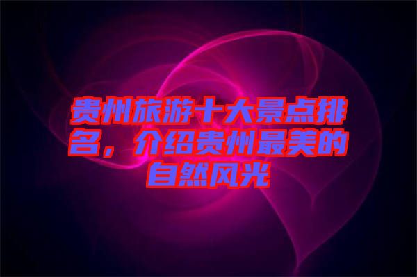 貴州旅游十大景點排名,介紹貴州最美的自然風光