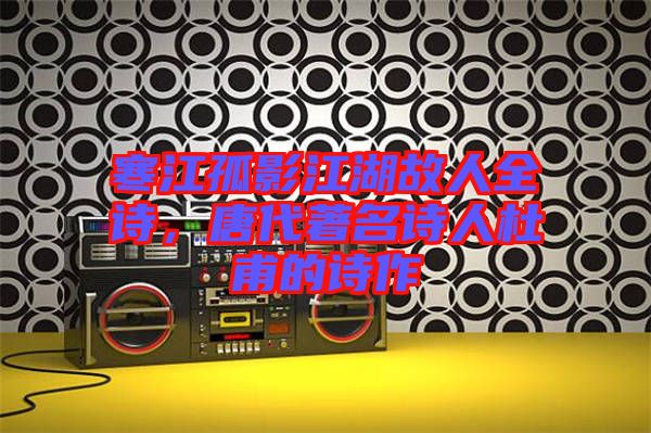 寒江孤影江湖故人全詩(shī),唐代著名詩(shī)人杜甫的詩(shī)作