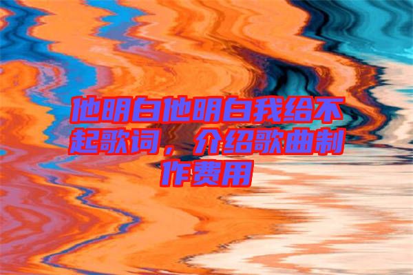 他明白他明白我給不起歌詞,介紹歌曲制作費(fèi)用