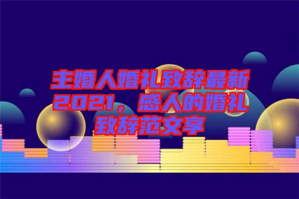 主婚人婚禮致辭最新2021,感人的婚禮致辭范文享