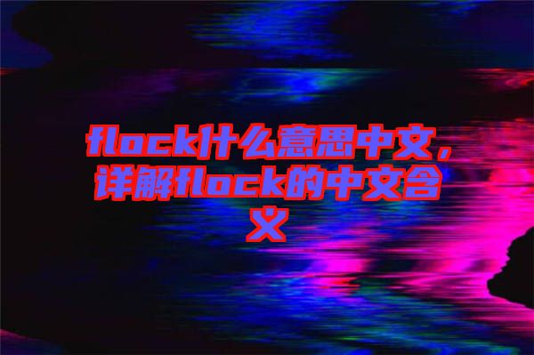 flock什么意思中文,詳解flock的中文含義