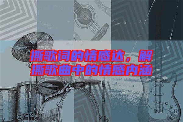 撕歌詞的情感達,解撕歌曲中的情感內涵