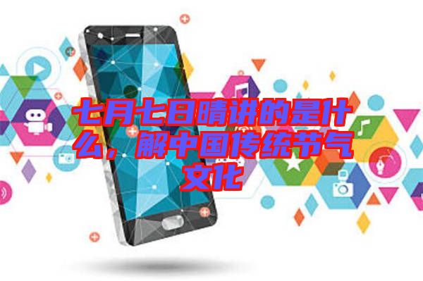 七月七日晴講的是什么,解中國傳統節氣文化