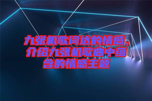 九張機歌詞達的情感,介紹九張機歌曲中蘊含的情感主題
