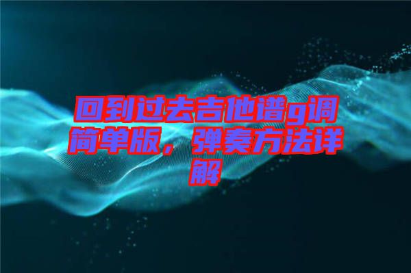 回到過去吉他譜g調簡單版,彈奏方法詳解