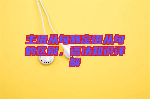 主語(yǔ)從句和定語(yǔ)從句的區(qū)別，語(yǔ)法知識(shí)詳解