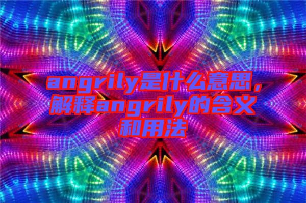 angrily是什么意思,解釋angrily的含義和用法