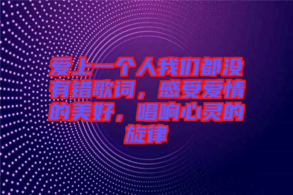 愛上一個人我們都沒有錯歌詞,感受愛情的美好,唱響心靈的旋律