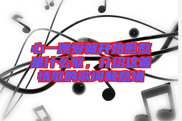 心一跳愛就開始煎熬是什么歌,介紹這首情歌的歌詞和意境