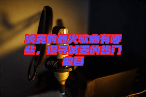 喊麥的最火歌曲有哪些,探尋喊麥的熱門曲目