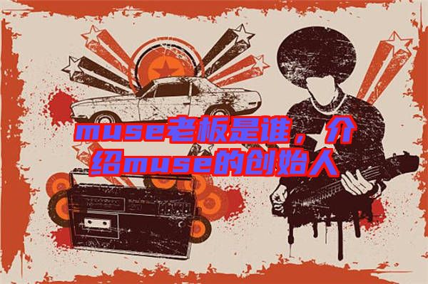 muse老板是誰,介紹muse的創始人