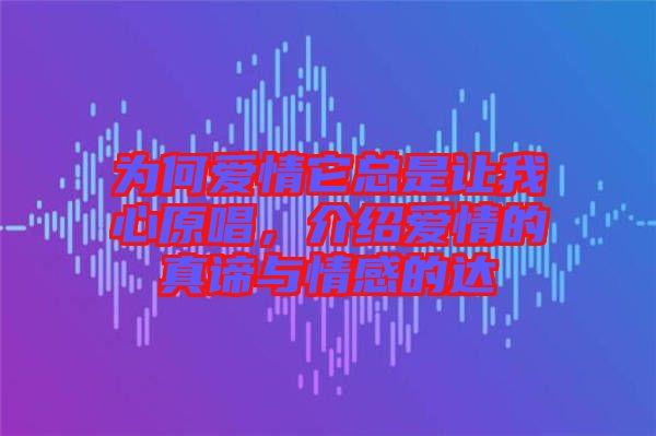 為何愛情它總是讓我心原唱,介紹愛情的真諦與情感的達