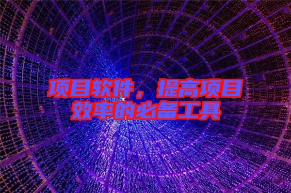 項(xiàng)目軟件,提高項(xiàng)目效率的必備工具