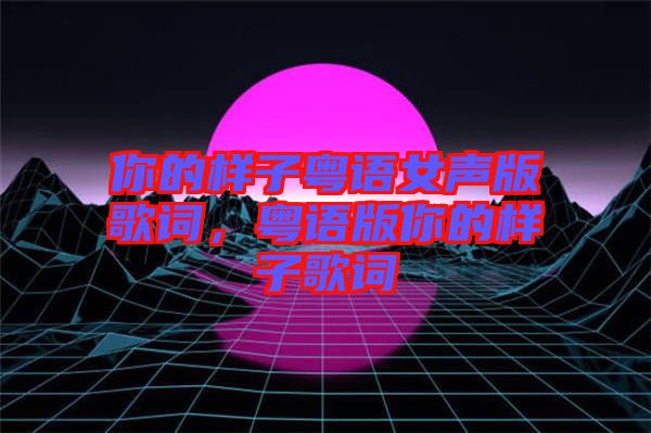 你的樣子粵語女聲版歌詞,粵語版你的樣子歌詞