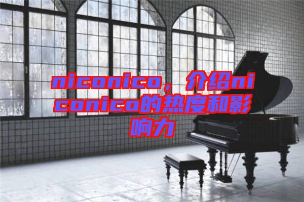 niconico,介紹niconico的熱度和影響力