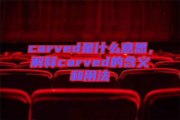 carved是什么意思,解釋carved的含義和用法