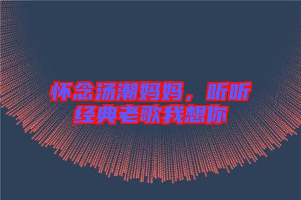 懷念湯潮媽媽,聽聽經典老歌我想你