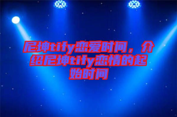 尼坤tify戀愛時間,介紹尼坤tify戀情的起始時間