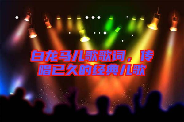 白龍馬兒歌歌詞,傳唱已久的經典兒歌