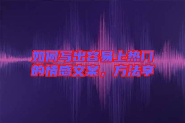 如何寫出容易上熱門的情感文案,方法享