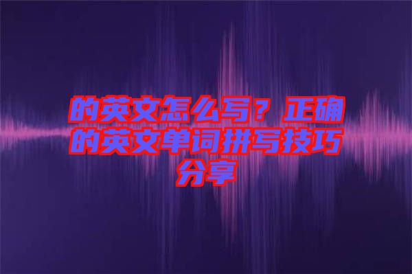 的英文怎么寫?正確的英文單詞拼寫技巧分享