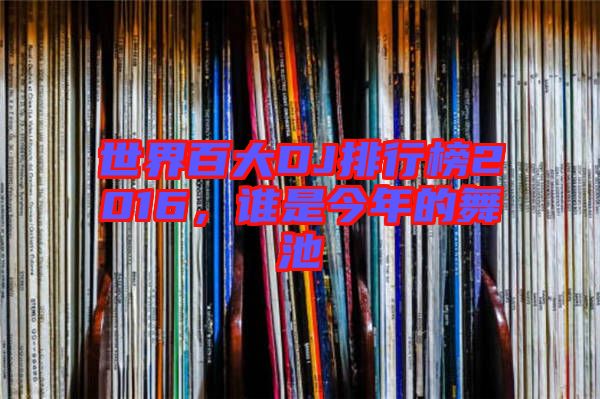 世界百大DJ排行榜2016,誰是今年的舞池