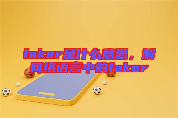 faker是什么意思,解網絡語言中的faker
