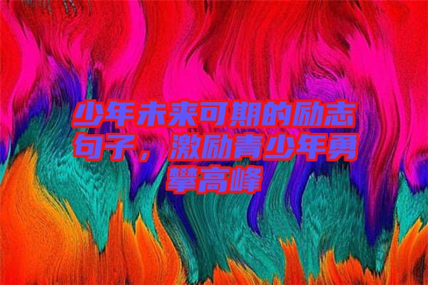 少年未來(lái)可期的勵(lì)志句子,激勵(lì)青少年勇攀高峰