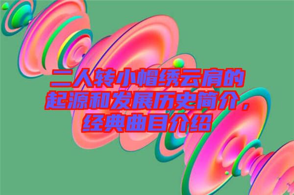 二人轉小帽繡云肩的起源和發(fā)展歷史簡介,經典曲目介紹