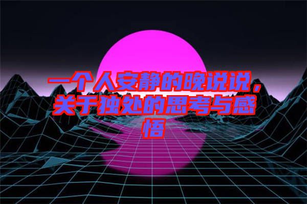 一個人安靜的晚說說，關(guān)于獨處的思考與感悟