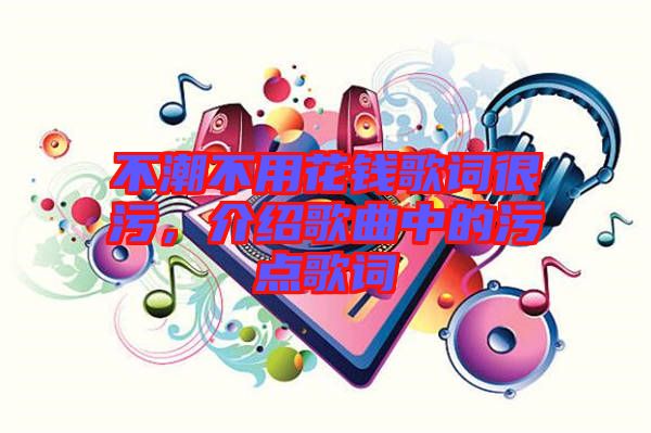 不潮不用花錢歌詞很污，介紹歌曲中的污點(diǎn)歌詞