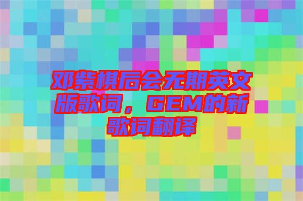 鄧紫棋后會(huì)無期英文版歌詞,GEM的新歌詞翻譯