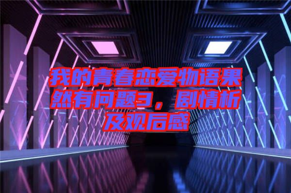 我的青春戀愛物語果然有問題3,劇情析及觀后感