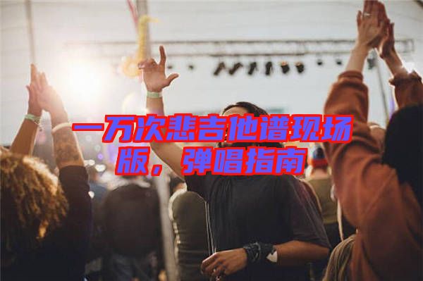 一萬次悲吉他譜現(xiàn)場版,彈唱指南