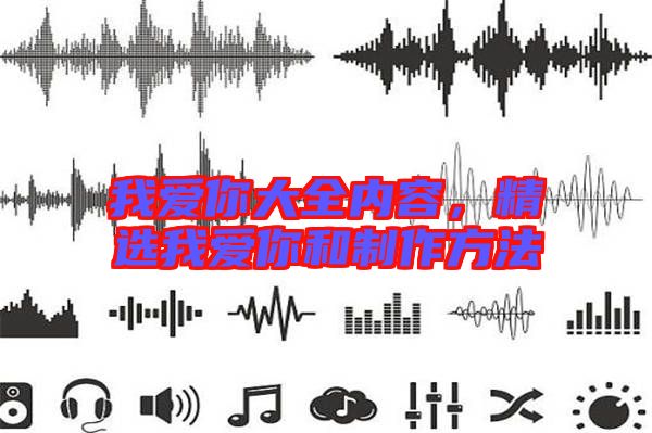 我愛你大全內(nèi)容,精選我愛你和制作方法