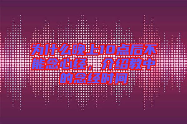 為什么晚上10點后不能念心經，介紹教中的念經時間