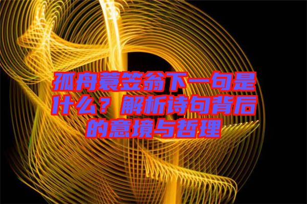 孤舟蓑笠翁下一句是什么?解析詩句背后的意境與哲理