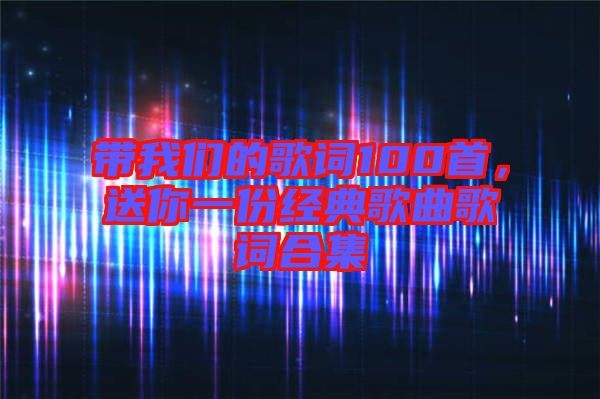 帶我們的歌詞100首,送你一份經典歌曲歌詞合集