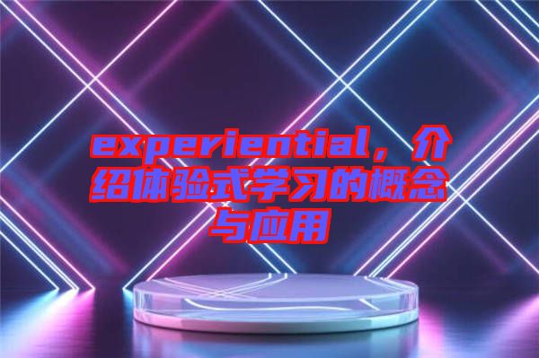 experiential,介紹體驗式學習的概念與應用