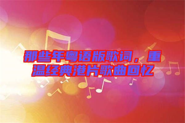 那些年粵語版歌詞,重溫經典港片歌曲回憶