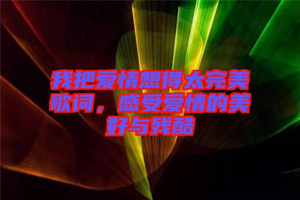 我把愛情想得太完美歌詞,感受愛情的美好與殘酷