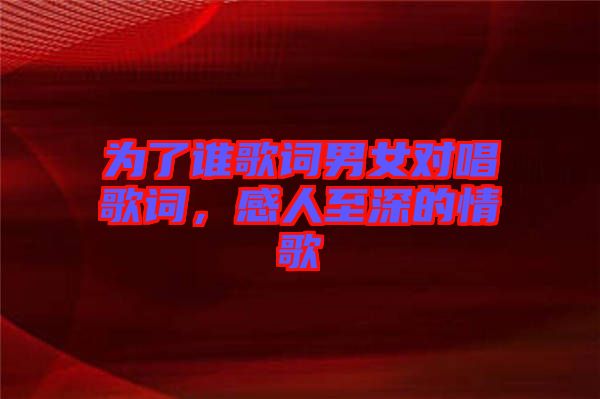 為了誰歌詞男女對唱歌詞,感人至深的情歌