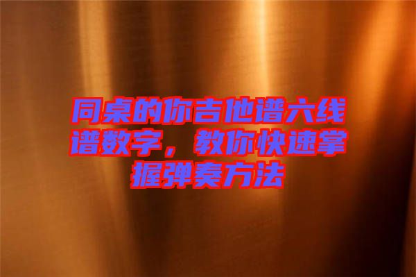 同桌的你吉他譜六線譜數(shù)字，教你快速掌握彈奏方法
