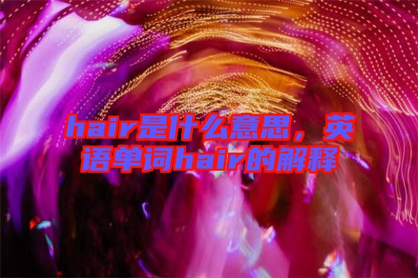 hair是什么意思,英語單詞hair的解釋