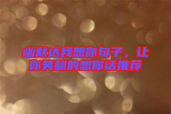 幽默達我想你句子,讓你笑翻的想你話推薦