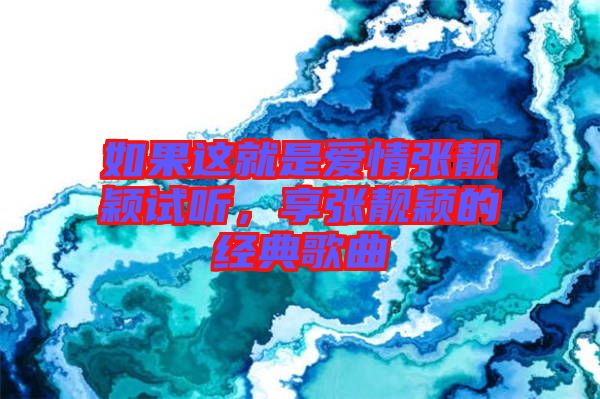 如果這就是愛情張靚穎試聽，享張靚穎的經典歌曲