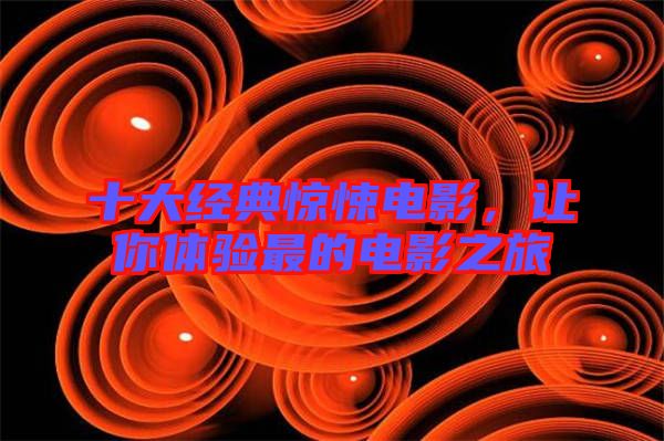 十大經典驚悚電影,讓你體驗最的電影之旅