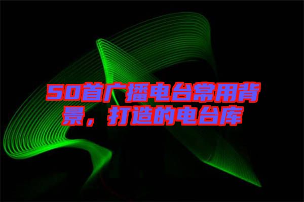 50首廣播電臺常用背景，打造的電臺庫