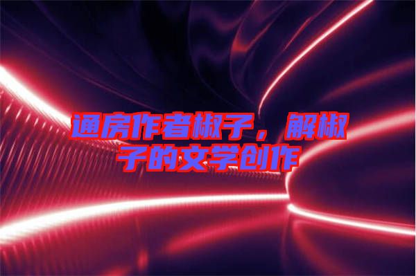 通房作者椒子,解椒子的文學(xué)創(chuàng)作