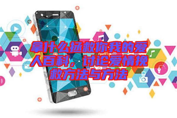 拿什么拯救你我的愛人百科,討論愛情挽救方法與方法